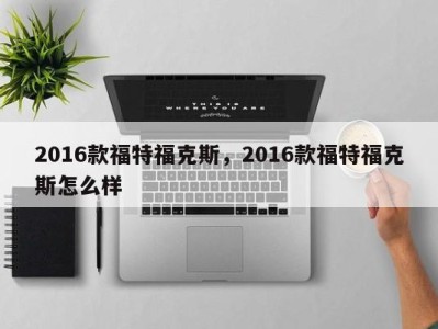 2016款福特福克斯,2016款福特福克斯怎么样
