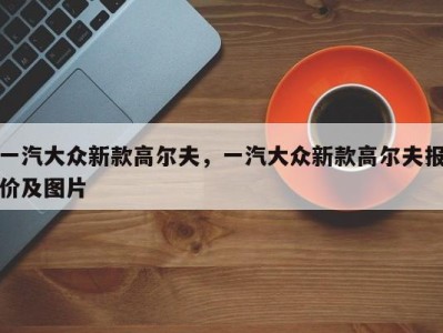 一汽大众新款高尔夫,一汽大众新款高尔夫报价及图片