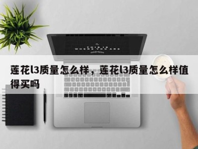 莲花l3质量怎么样，莲花l3质量怎么样值得买吗