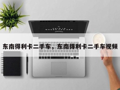 东南得利卡二手车,东南得利卡二手车视频