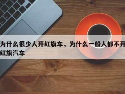 为什么很少人开红旗车,为什么一般人都不开红旗汽车