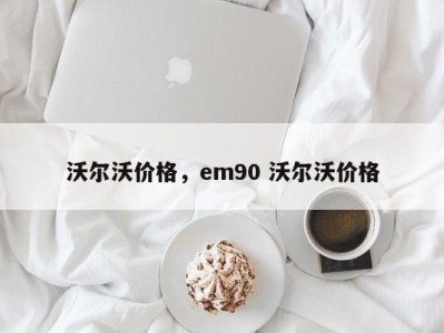沃尔沃价格,em90 沃尔沃价格