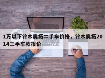 1万以下铃木奥拓二手车价格,铃木奥拓2014二手车款报价