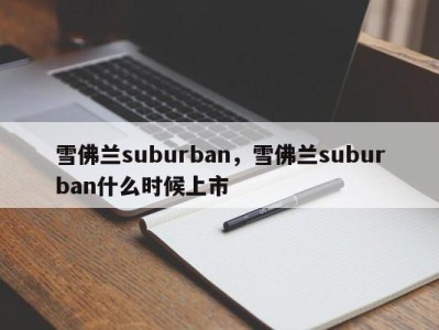雪佛兰suburban，雪佛兰suburban什么时候上市