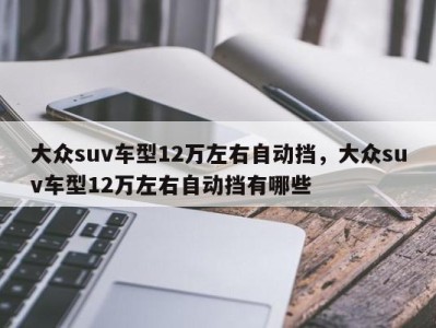 大众suv车型12万左右自动挡,大众suv车型12万左右自动挡有哪些