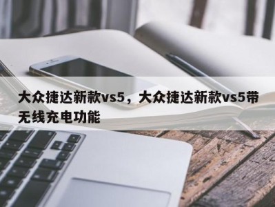 大众捷达新款vs5,大众捷达新款vs5带无线充电功能