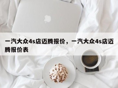 一汽大众4s店迈腾报价，一汽大众4s店迈腾报价表