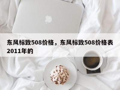 东风标致508价格，东风标致508价格表2011年的