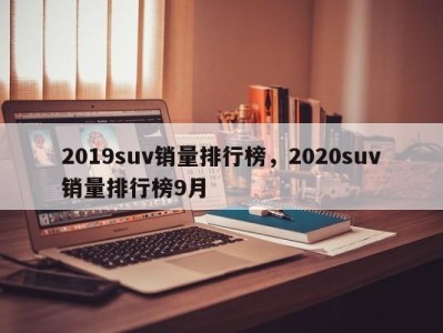 2019suv销量排行榜,2020suv销量排行榜9月