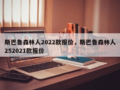 斯巴鲁森林人2022款报价，斯巴鲁森林人252021款报价
