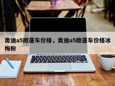奥迪a5敞篷车价格,奥迪a5敞篷车价格冰梅粉