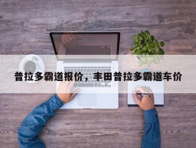 普拉多霸道报价,丰田普拉多霸道车价