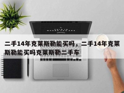 二手14年克莱斯勒能买吗，二手14年克莱斯勒能买吗克莱斯勒二手车