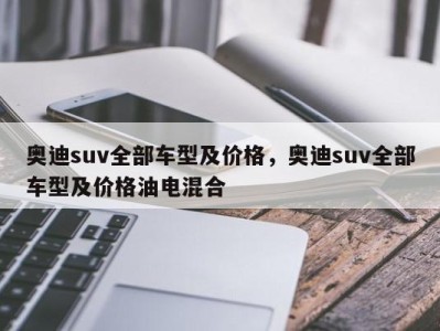 奥迪suv全部车型及价格,奥迪suv全部车型及价格油电混合