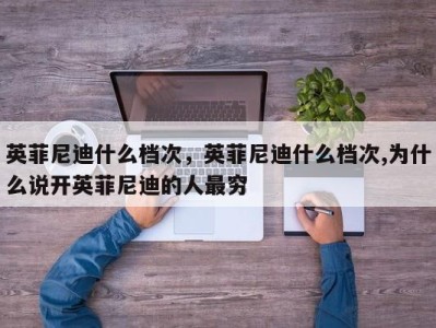 英菲尼迪什么档次,英菲尼迪什么档次,为什么说开英菲尼迪的人最穷