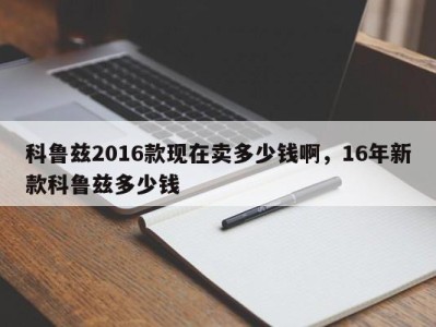 科鲁兹2016款现在卖多少钱啊,16年新款科鲁兹多少钱