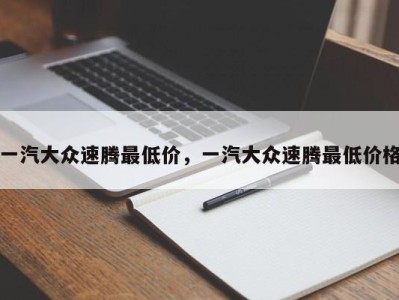 一汽大众速腾最低价,一汽大众速腾最低价格