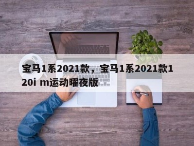 宝马1系2021款，宝马1系2021款120i m运动曜夜版