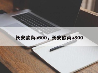 长安欧尚a600，长安欧尚a800
