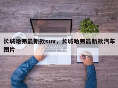 长城哈弗最新款suv,长城哈弗最新款汽车图片