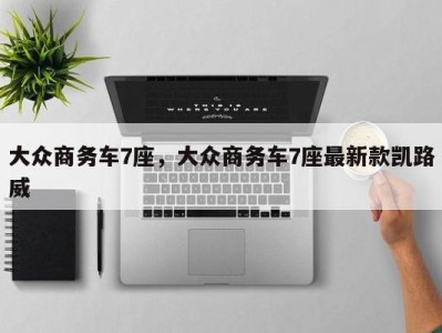 大众商务车7座,大众商务车7座最新款凯路威