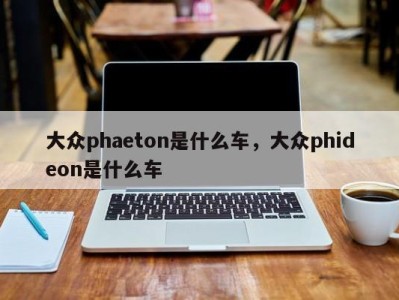 大众phaeton是什么车，大众phideon是什么车