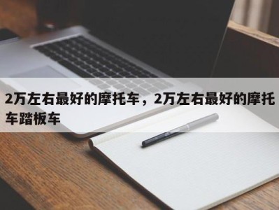 2万左右最好的摩托车,2万左右最好的摩托车踏板车