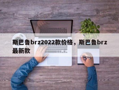 斯巴鲁brz2022款价格,斯巴鲁brz最新款