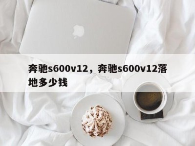 奔驰s600v12,奔驰s600v12落地多少钱