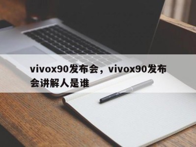 vivox90发布会,vivox90发布会讲解人是谁