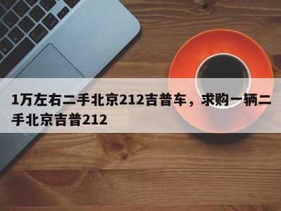 1万左右二手北京212吉普车,求购一辆二手北京吉普212