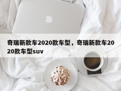 奇瑞新款车2020款车型，奇瑞新款车2020款车型suv