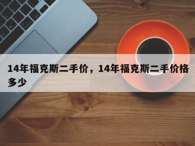 14年福克斯二手价,14年福克斯二手价格多少