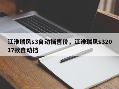江淮瑞风s3自动挡售价，江淮瑞风s32017款自动挡