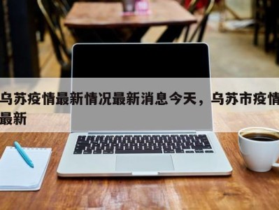 乌苏疫情最新情况最新消息今天,乌苏市疫情最新