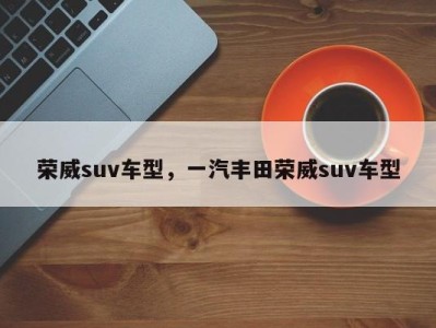 荣威suv车型，一汽丰田荣威suv车型