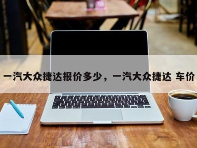 一汽大众捷达报价多少,一汽大众捷达 车价