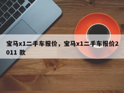 宝马x1二手车报价，宝马x1二手车报价2011 款
