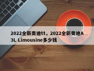 2022全新奥迪tt，2022全新奥迪A3L Limousine多少钱