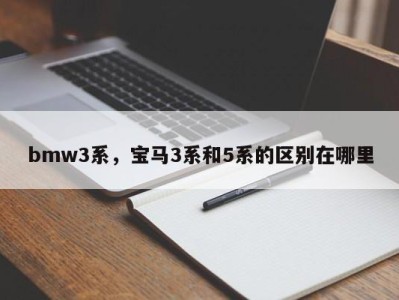 bmw3系,宝马3系和5系的区别在哪里
