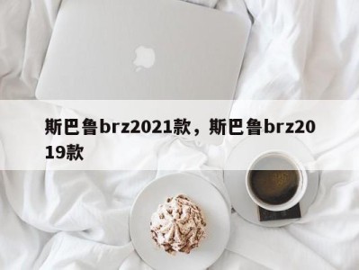 斯巴鲁brz2021款，斯巴鲁brz2019款