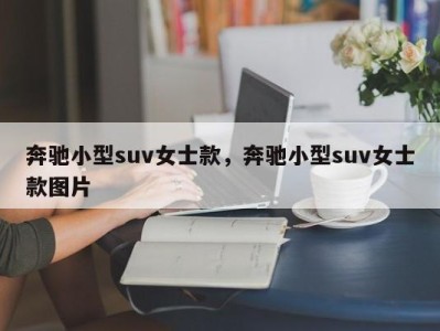 奔驰小型suv女士款，奔驰小型suv女士款图片
