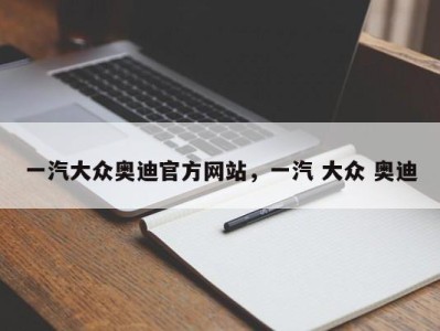一汽大众奥迪官方网站，一汽 大众 奥迪