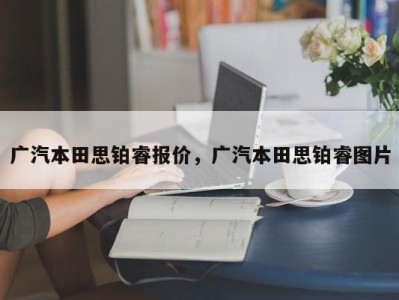 广汽本田思铂睿报价,广汽本田思铂睿图片