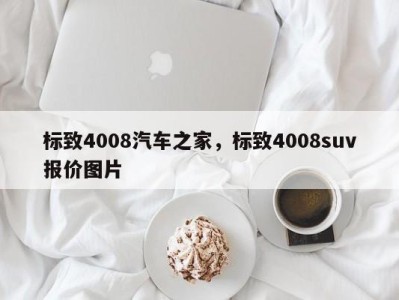 标致4008汽车之家，标致4008suv报价图片