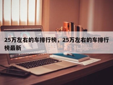 25万左右的车排行榜，25万左右的车排行榜最新