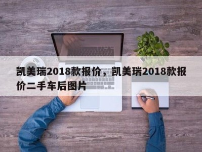 凯美瑞2018款报价,凯美瑞2018款报价二手车后图片