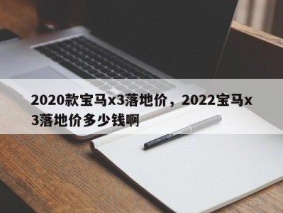 2020款宝马x3落地价,2022宝马x3落地价多少钱啊