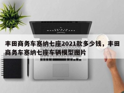 丰田商务车塞纳七座2021款多少钱,丰田商务车塞纳七座车辆模型图片