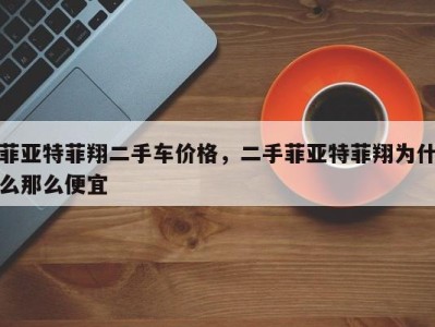 菲亚特菲翔二手车价格,二手菲亚特菲翔为什么那么便宜
